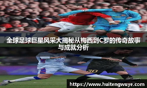 全球足球巨星风采大揭秘从梅西到C罗的传奇故事与成就分析